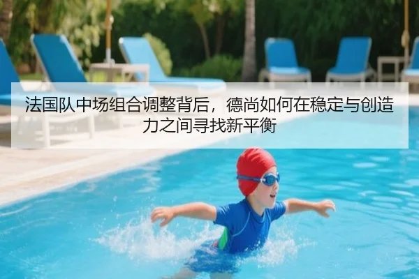法国队中场组合调整背后，德尚如何在稳定与创造力之间寻找新平衡
